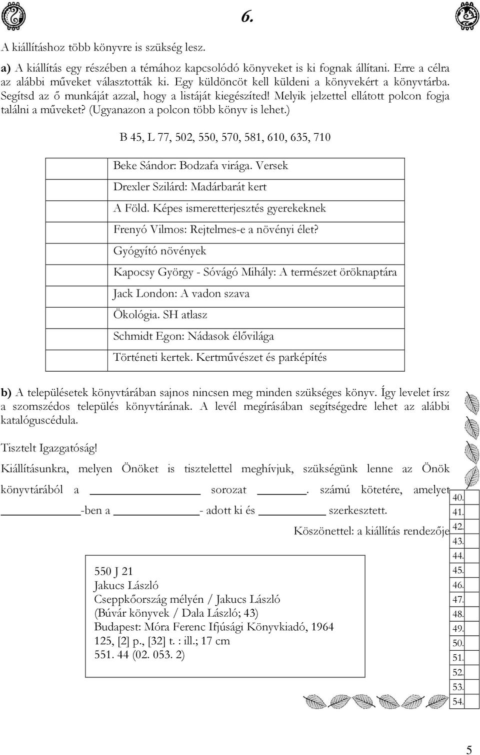 (Ugyanazon a polcon több könyv is lehet.) 6. B 45, L 77, 502, 550, 570, 581, 610, 635, 710 Beke Sándor: Bodzafa virága. Versek Drexler Szilárd: Madárbarát kert A Föld.