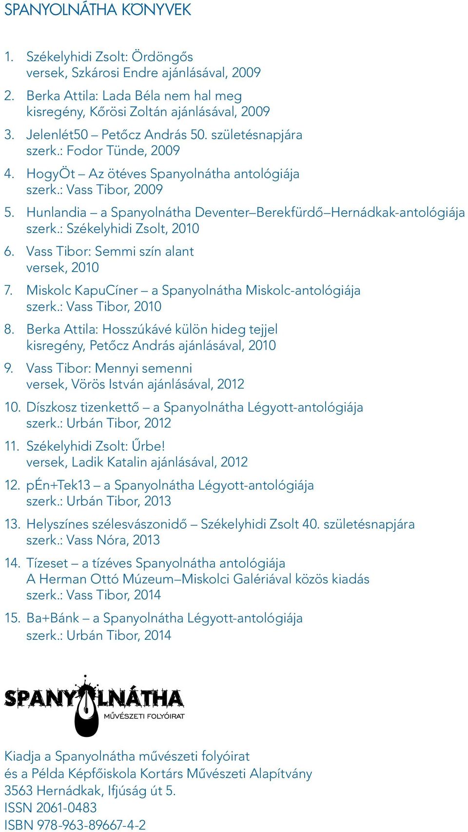 Hunlandia a Spanyolnátha Deventer Berekfürdő Hernádkak-antológiája szerk.: Székelyhidi Zsolt, 2010 6. Vass Tibor: Semmi szín alant versek, 2010 7.