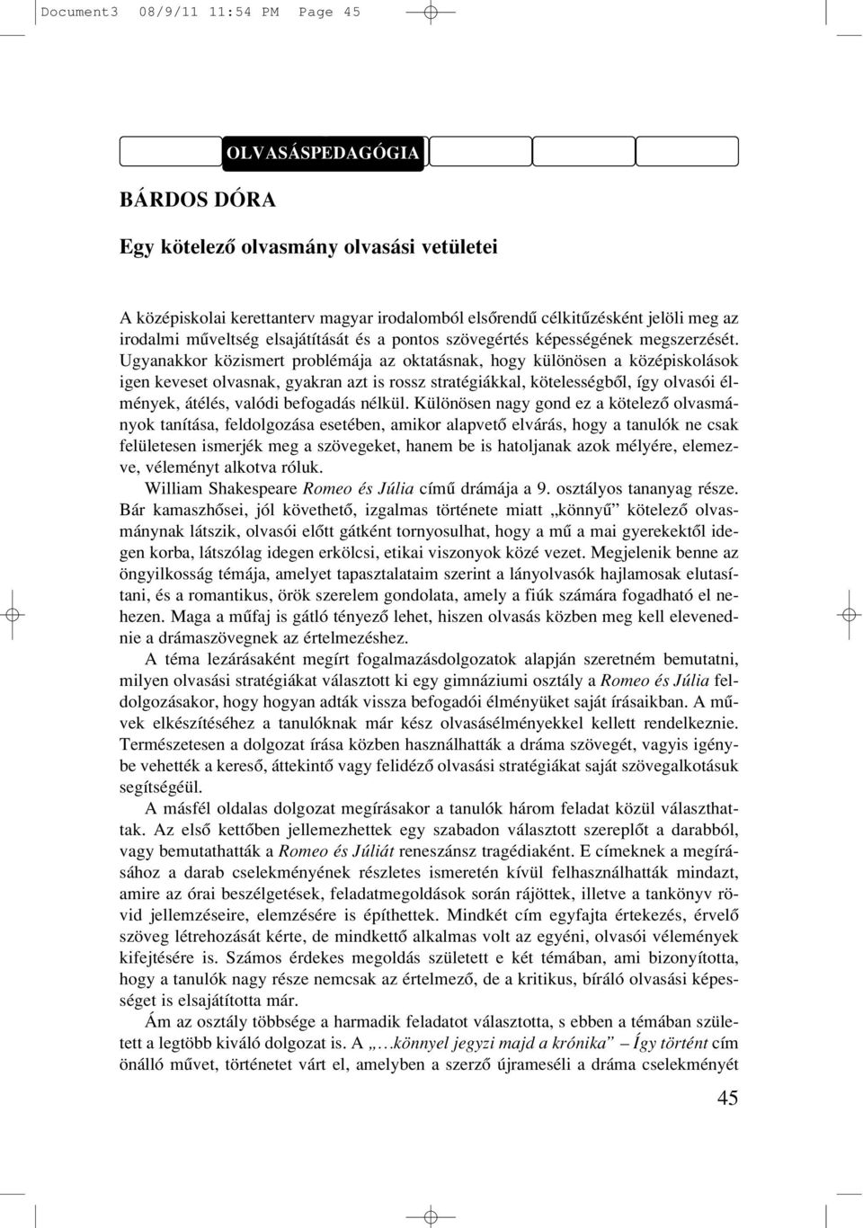 Ugyanakkor közismert problémája az oktatásnak, hogy különösen a középiskolások igen keveset olvasnak, gyakran azt is rossz stratégiákkal, kötelességbôl, így olvasói élmények, átélés, valódi befogadás