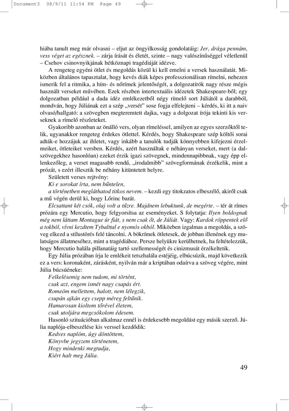 Miközben általános tapasztalat, hogy kevés diák képes professzionálisan rímelni, nehezen ismerik fel a ritmika, a hím- és nôrímek jelentôségét, a dolgozatírók nagy része mégis használt verseket