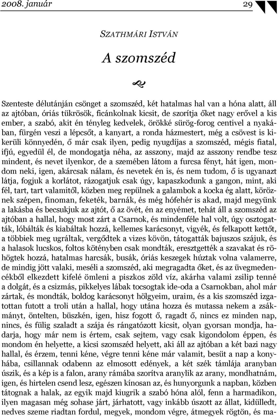 ilyen, pedig nyugdíjas a szomszéd, mégis fiatal, ifjú, egyedül él, de mondogatja néha, az asszony, majd az asszony rendbe tesz mindent, és nevet ilyenkor, de a szemében látom a furcsa fényt, hát