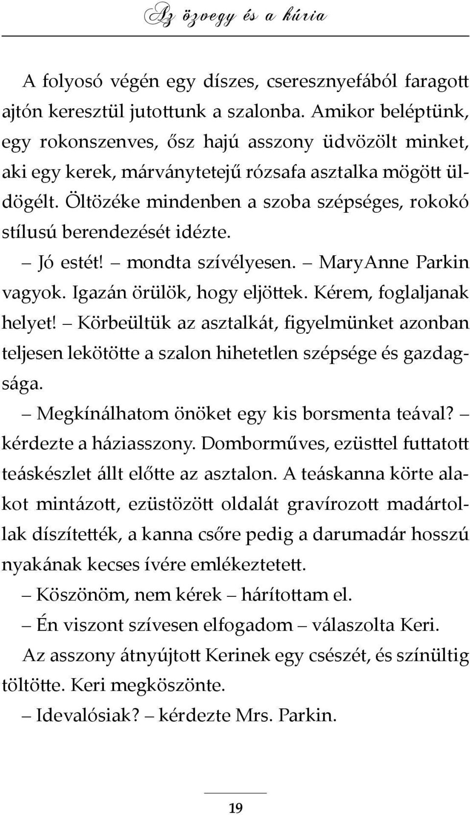 Öltözéke mindenben a szoba szépséges, rokokó stílusú berendezését idézte. Jó estét! mondta szívélyesen. MaryAnne Parkin vagyok. Igazán örülök, hogy eljöttek. Kérem, foglaljanak helyet!