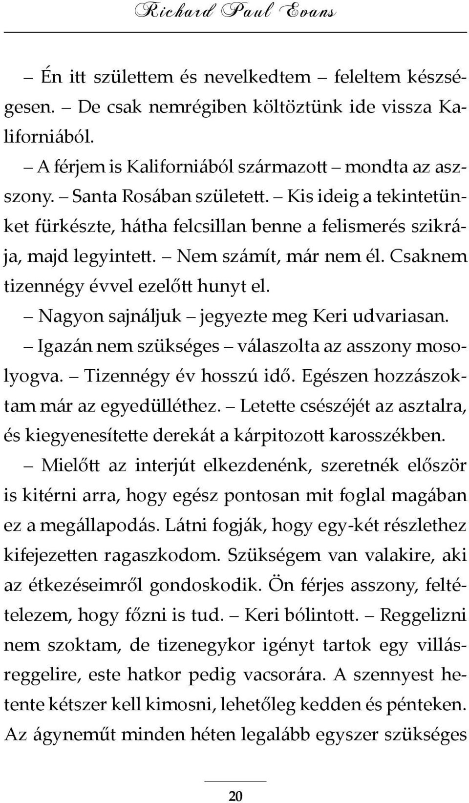 Nagyon sajnáljuk jegyezte meg Keri udvariasan. Igazán nem szükséges válaszolta az asszony mosolyogva. Tizennégy év hosszú idő. Egészen hozzászoktam már az egyedülléthez.