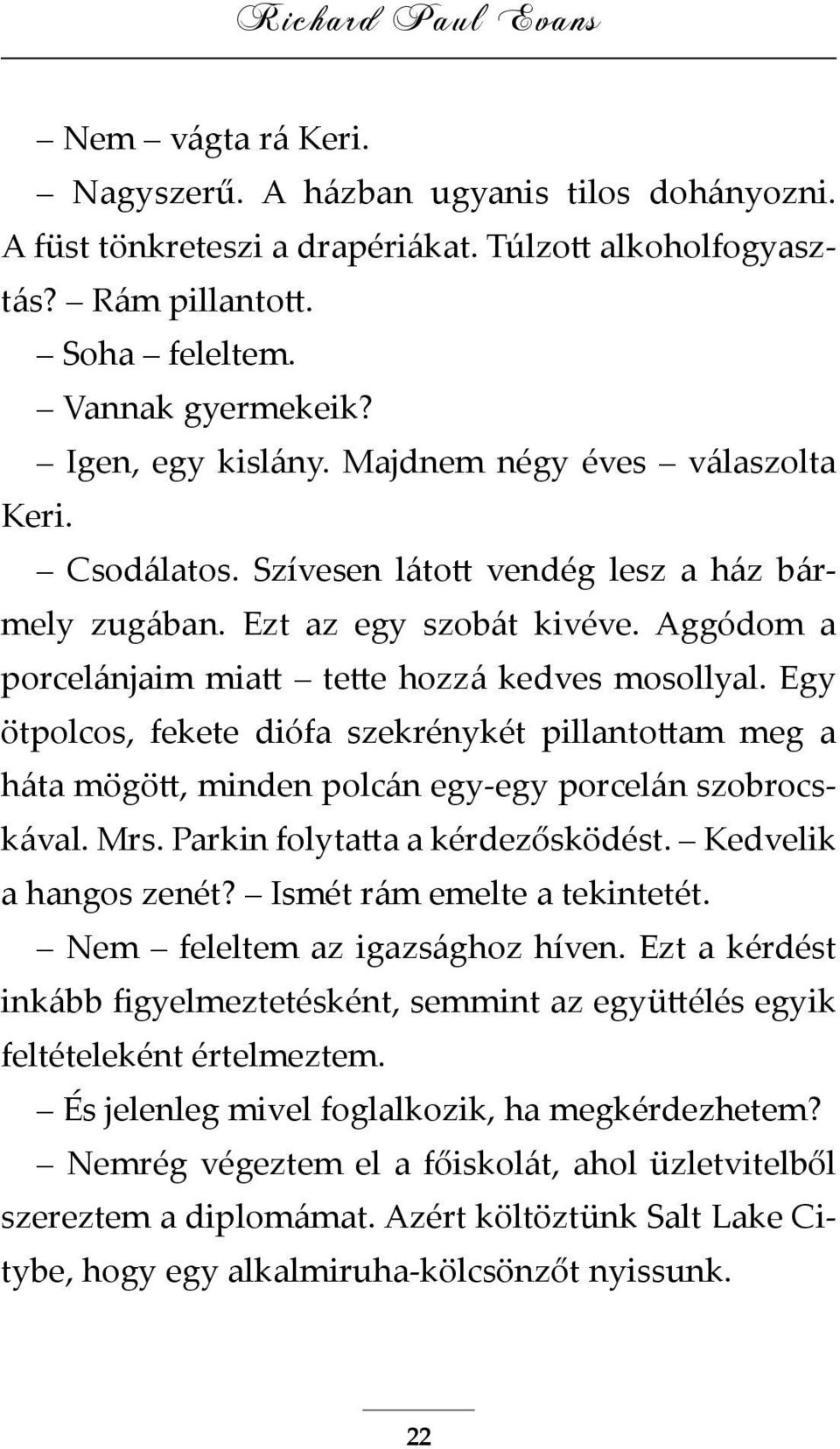 Aggódom a porcelánjaim miatt tette hozzá kedves mosollyal. Egy ötpolcos, fekete diófa szekrénykét pillantottam meg a háta mögött, minden polcán egy-egy porcelán szobrocskával. Mrs.