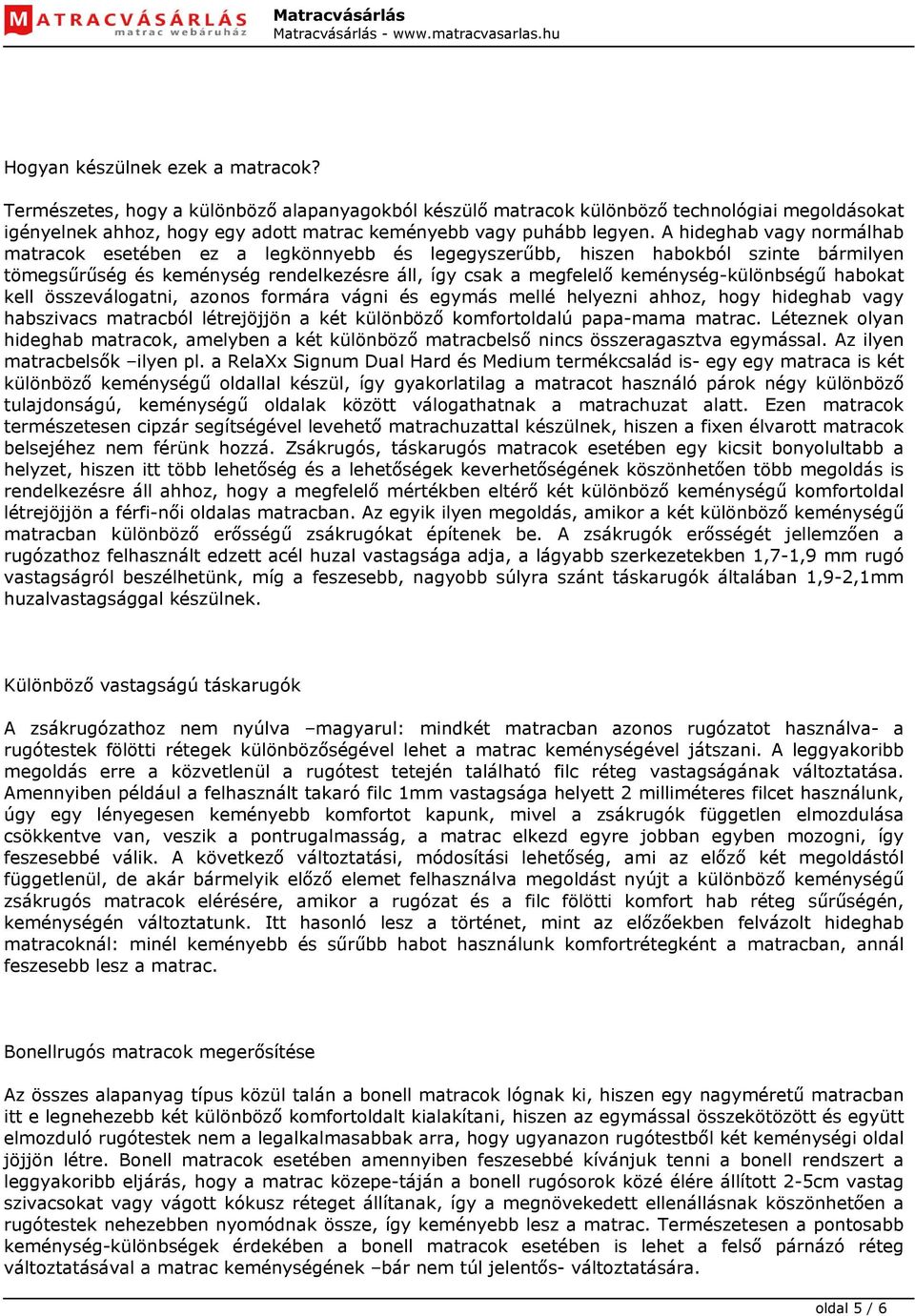 A hideghab vagy normálhab matracok esetében ez a legkönnyebb és legegyszerűbb, hiszen habokból szinte bármilyen tömegsűrűség és keménység rendelkezésre áll, így csak a megfelelő keménység-különbségű