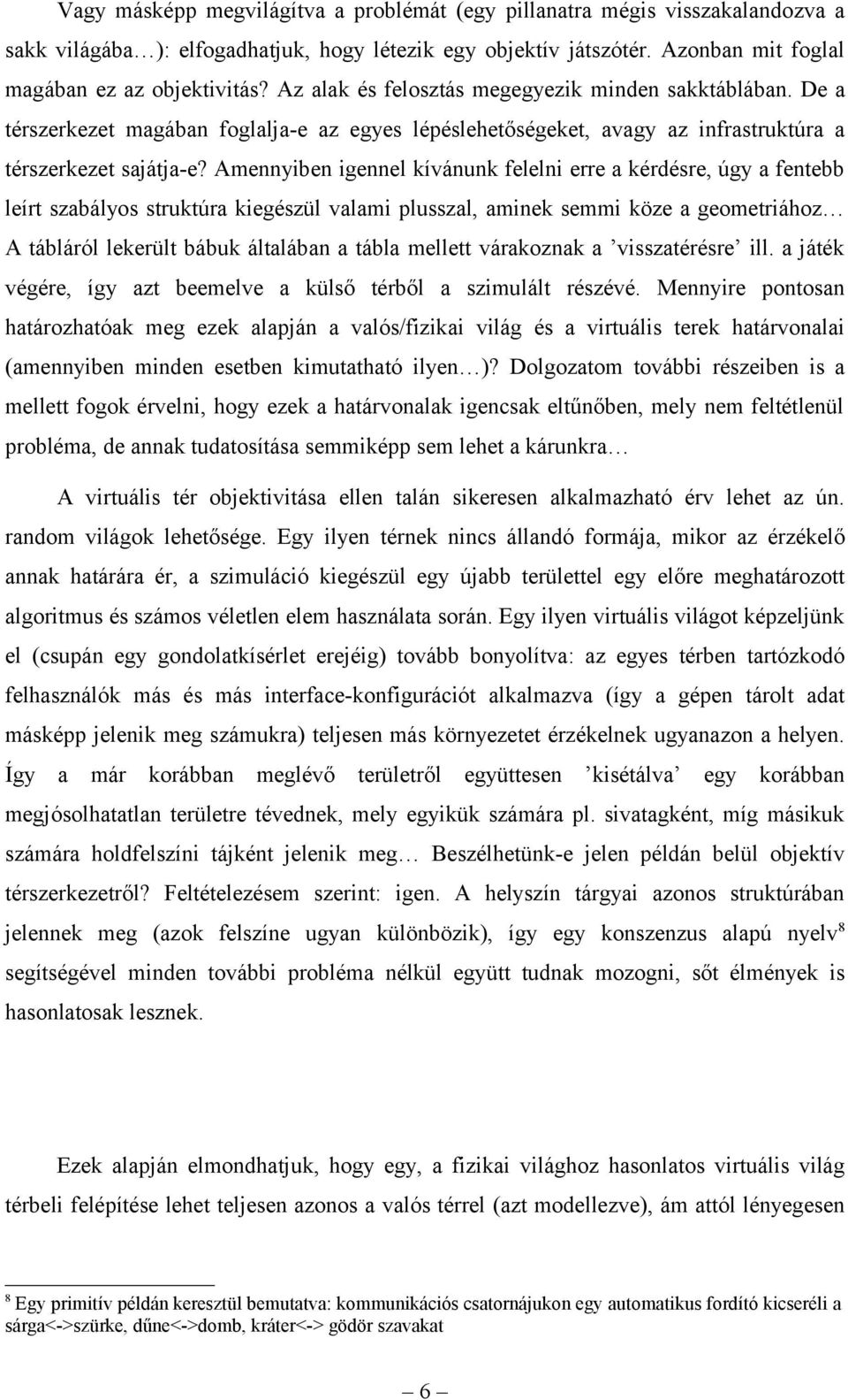 Amennyiben igennel kívánunk felelni erre a kérdésre, úgy a fentebb leírt szabályos struktúra kiegészül valami plusszal, aminek semmi köze a geometriához A tábláról lekerült bábuk általában a tábla