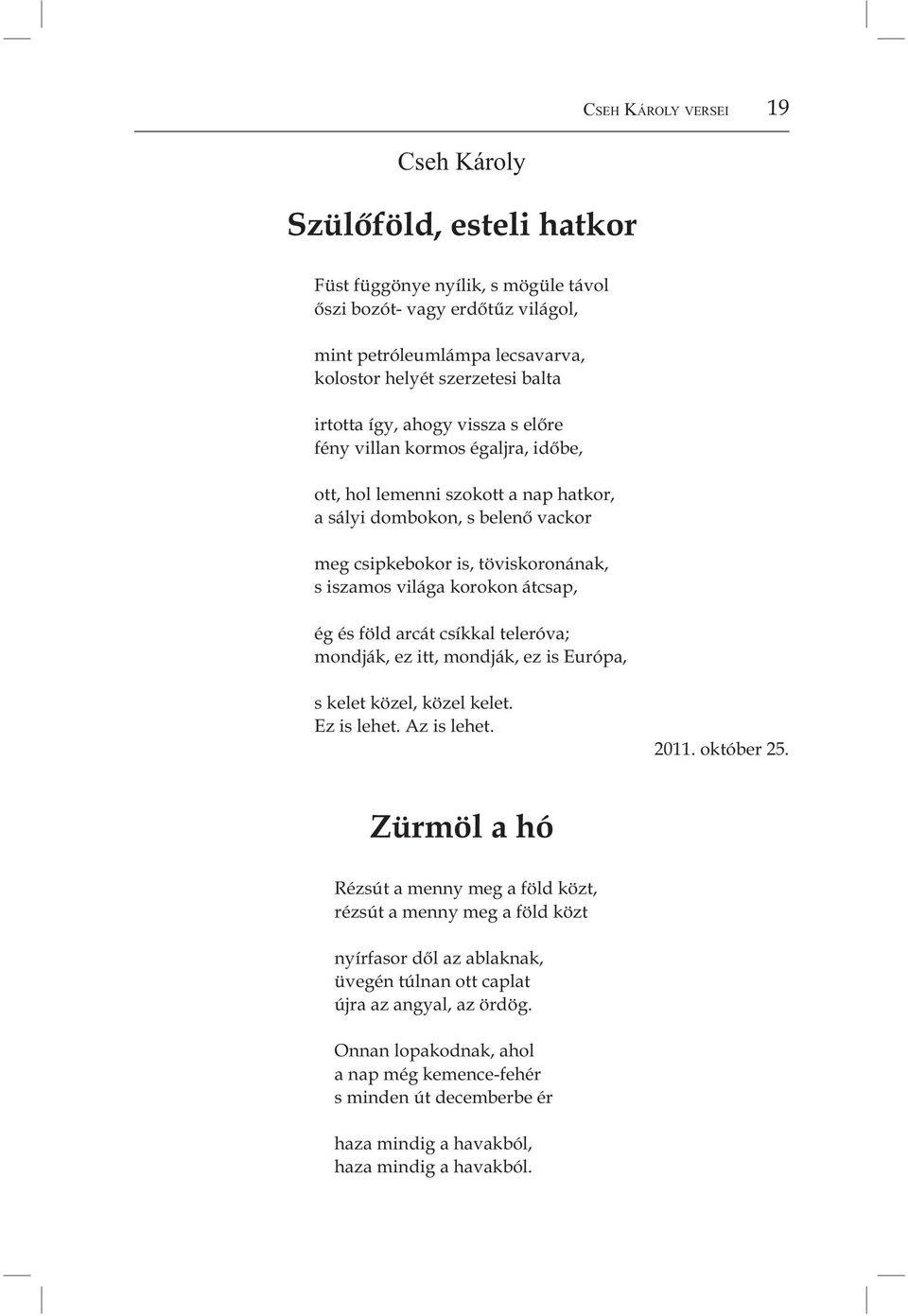 korokon átcsap, ég és föld arcát csíkkal teleróva; mondják, ez itt, mondják, ez is Európa, s kelet közel, közel kelet. Ez is lehet. Az is lehet. 2011. október 25.