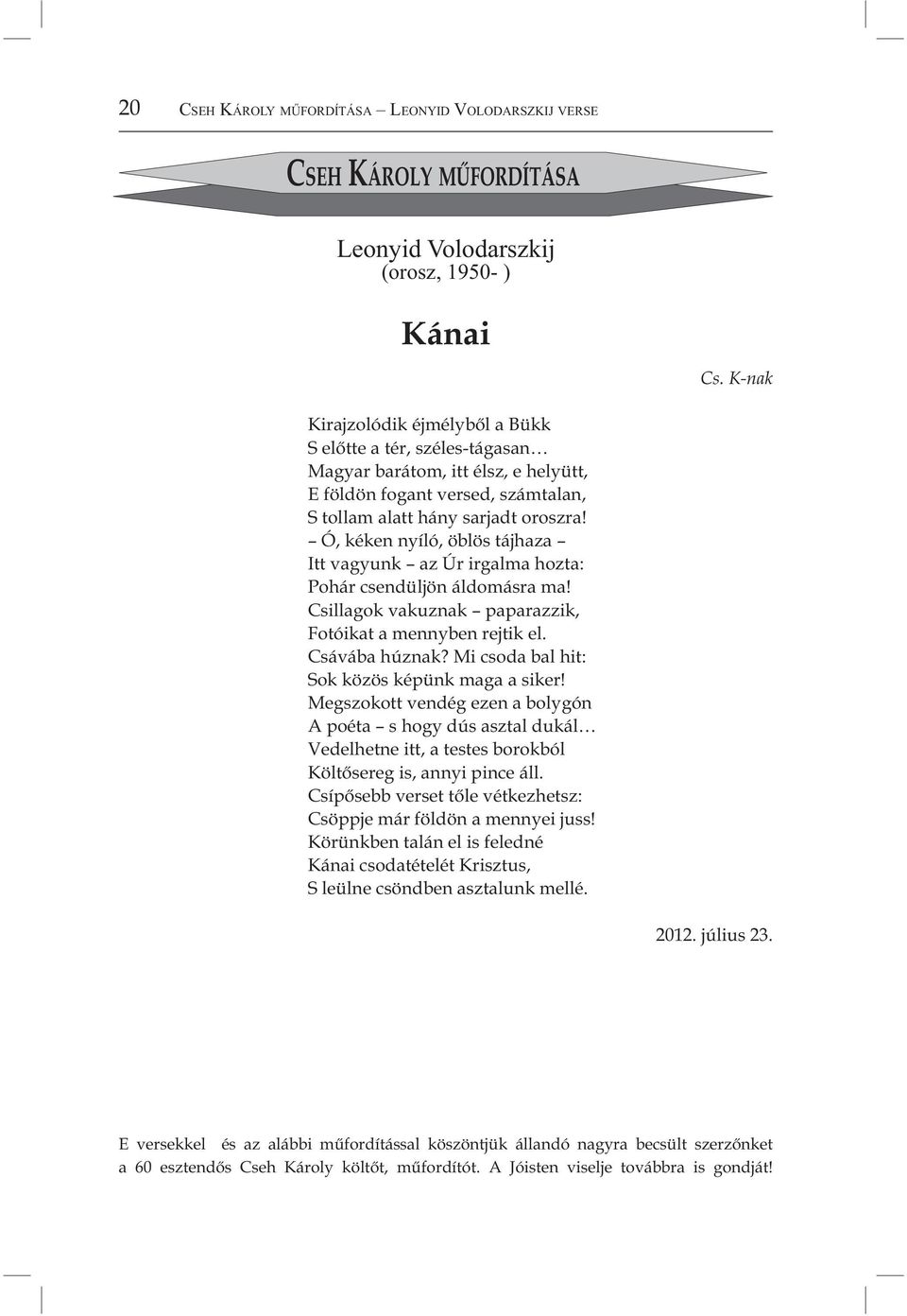 Ó, kéken nyíló, öblös tájhaza Itt vagyunk az Úr irgalma hozta: Pohár csendüljön áldomásra ma! Csillagok vakuznak paparazzik, Fotóikat a mennyben rejtik el. Csávába húznak?