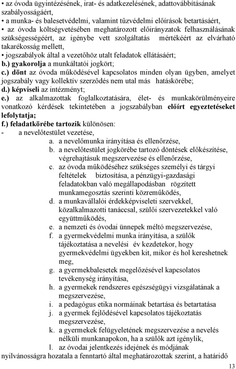 ) gyakorolja a munkáltatói jogkört; c.) dönt az óvoda működésével kapcsolatos minden olyan ügyben, amelyet jogszabály vagy kollektív szerződés nem utal más hatáskörébe; d.) képviseli az intézményt; e.