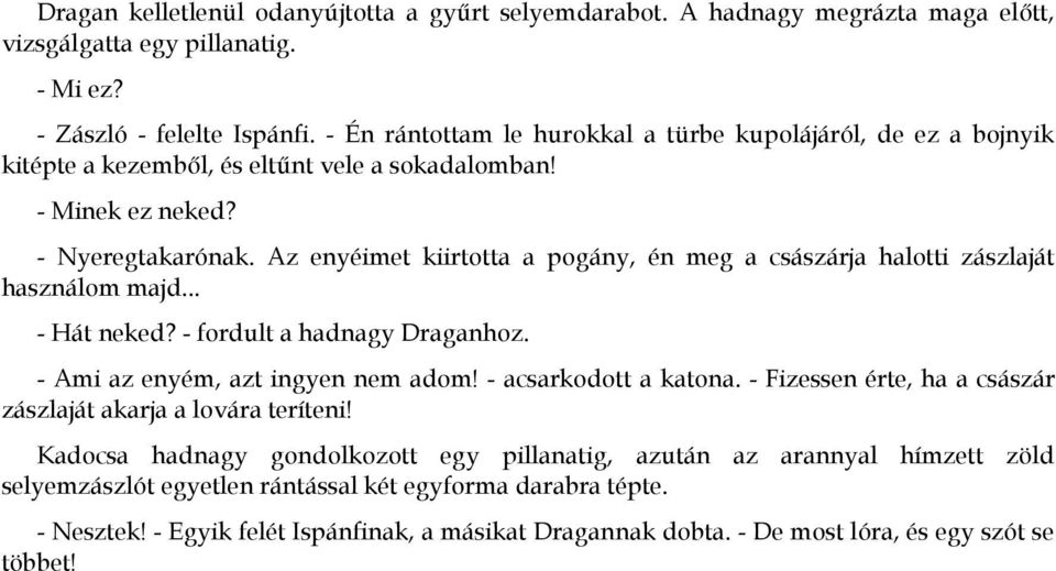 Az enyéimet kiirtotta a pogány, én meg a császárja halotti zászlaját használom majd... - Hát neked? - fordult a hadnagy Draganhoz. - Ami az enyém, azt ingyen nem adom! - acsarkodott a katona.