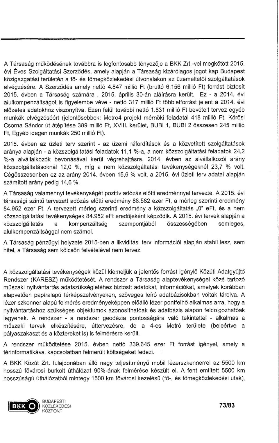 szolgáltatások elvégzésére, A Szerződés amely nettó 4,847 millió Ft (bruttó 6, 156 millió Ft) forrást biztosít 2015, évben a Társaság számára, 2015, április 30-án aláírásra került.