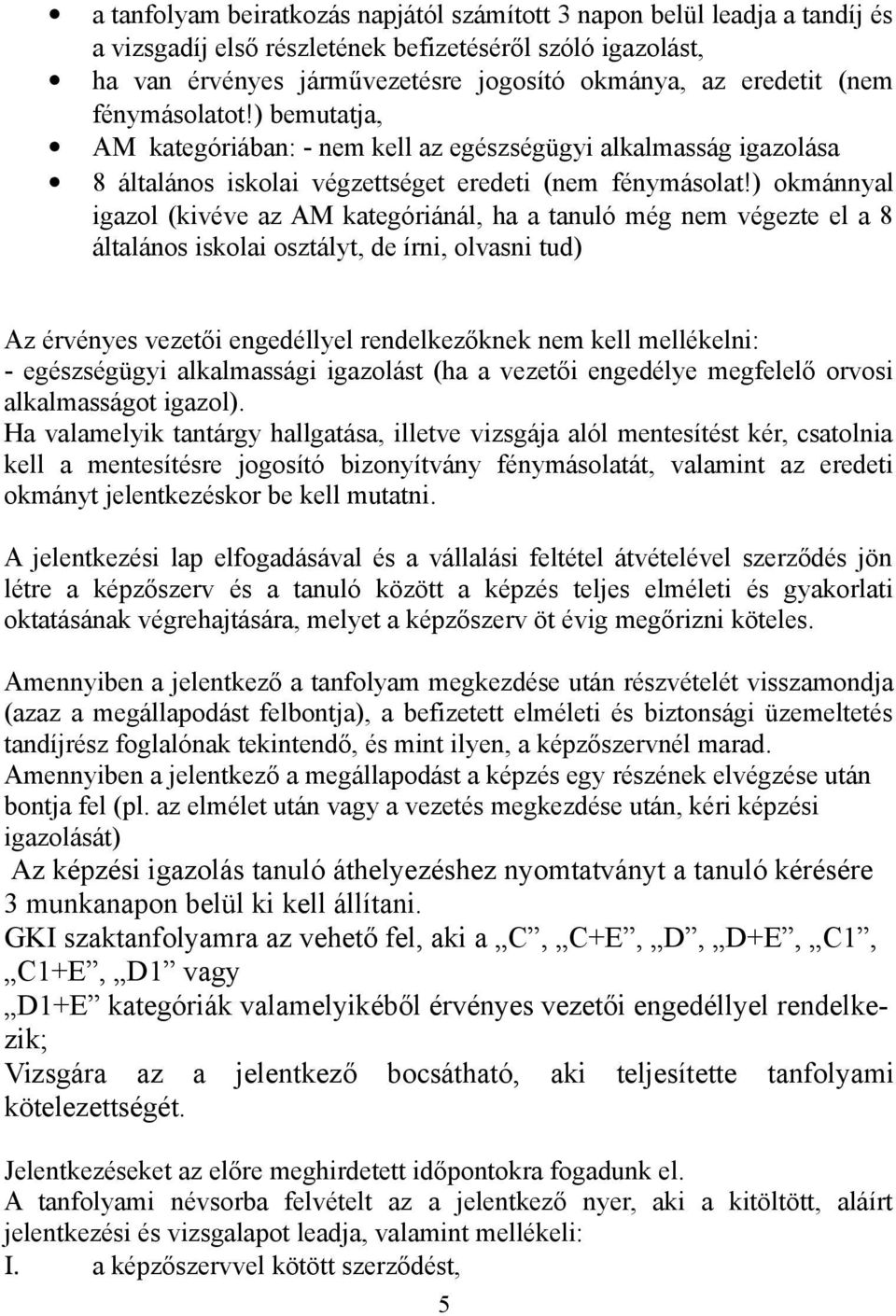 ) okmánnyal igazol (kivéve az AM kategóriánál, ha a tanuló még nem végezte el a 8 általános iskolai osztályt, de írni, olvasni tud) Az érvényes vezetői engedéllyel rendelkezőknek nem kell mellékelni: