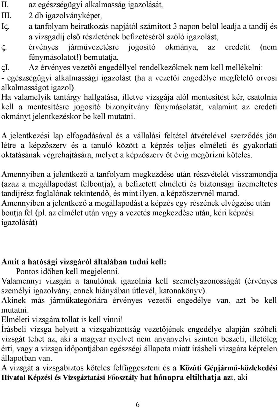 ) bemutatja, Az érvényes vezetői engedéllyel rendelkezőknek nem kell mellékelni: - egészségügyi alkalmassági igazolást (ha a vezetői engedélye megfelelő orvosi alkalmasságot igazol).