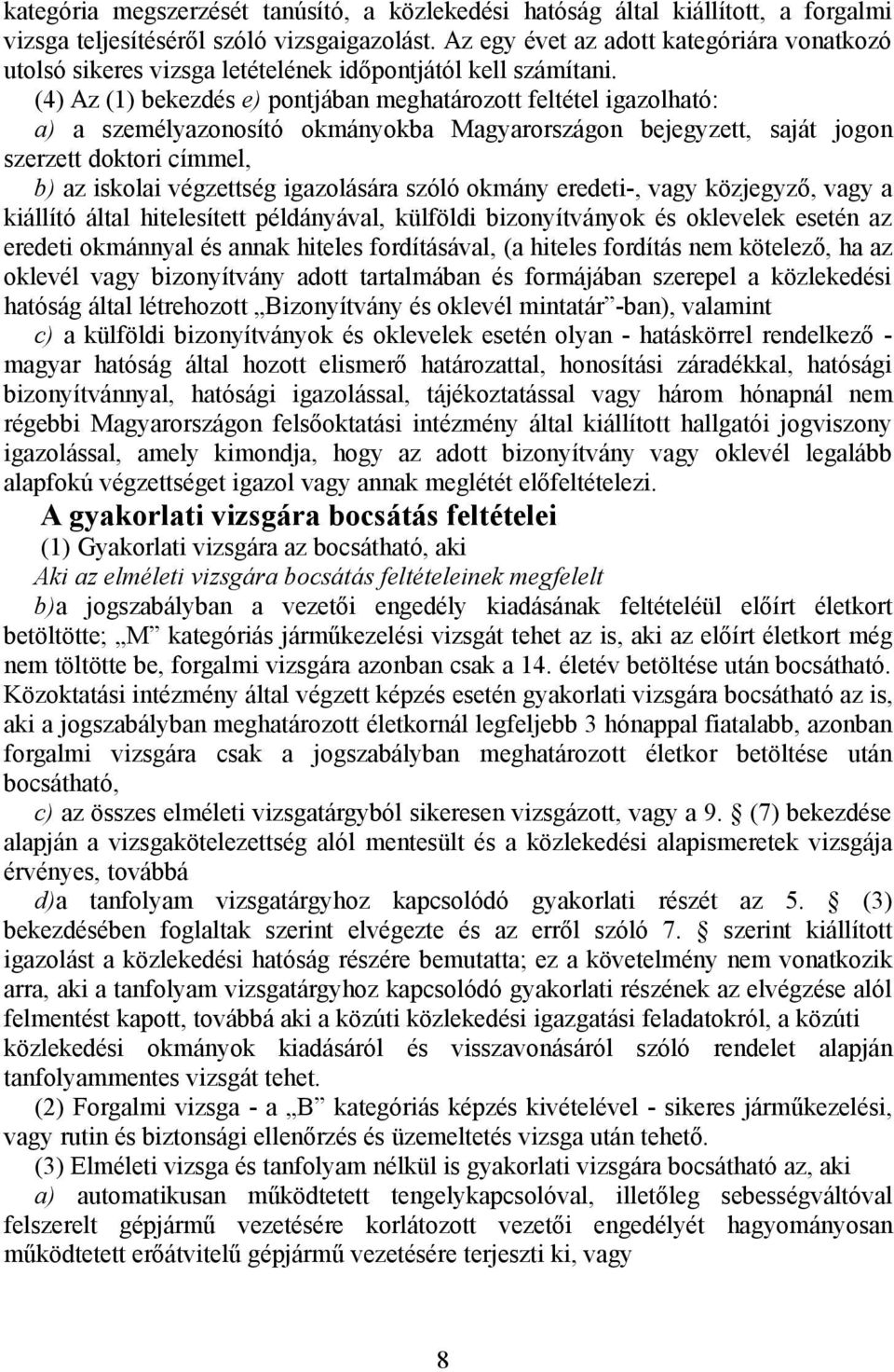 (4) Az (1) bekezdés e) pontjában meghatározott feltétel igazolható: a) a személyazonosító okmányokba Magyarországon bejegyzett, saját jogon szerzett doktori címmel, b) az iskolai végzettség
