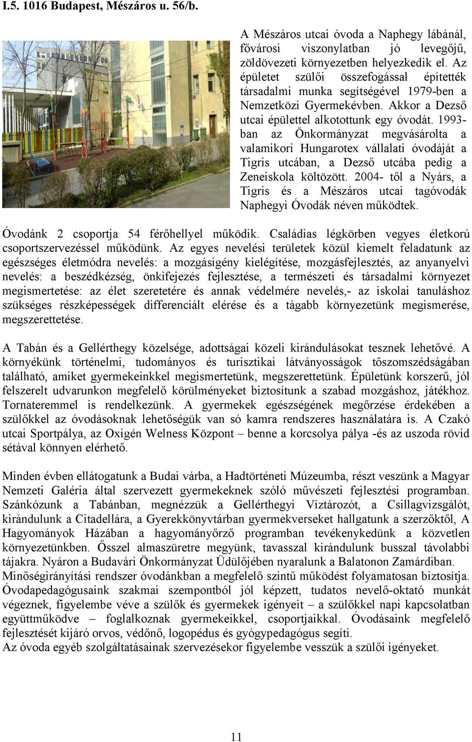 1993- ban az Önkormányzat megvásárolta a valamikori Hungarotex vállalati óvodáját a Tigris utcában, a Dezső utcába pedig a Zeneiskola költözött.