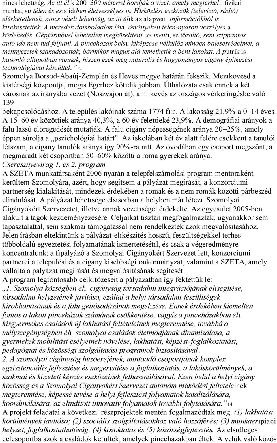 A meredek domboldalon lévı ösvényeken télen-nyáron veszélyes a közlekedés. Gépjármővel lehetetlen megközelíteni, se mentı, se tőzoltó, sem szippantós autó ide nem tud feljutni.