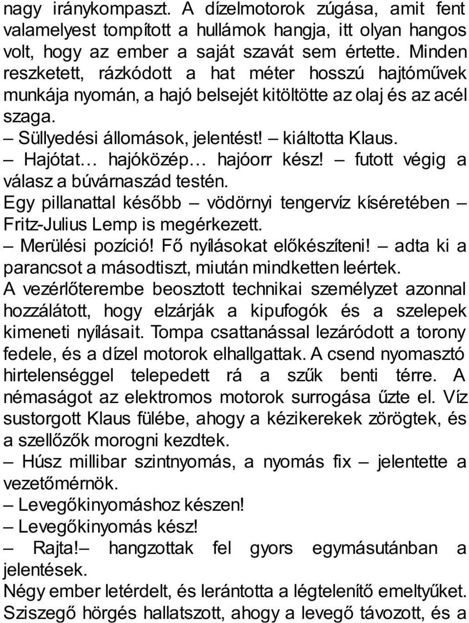 Hajótat hajóközép hajóorr kész! futott végig a válasz a búvárnaszád testén. Egy pillanattal később vödörnyi tengervíz kíséretében Fritz-Julius Lemp is megérkezett. Merülési pozíció!