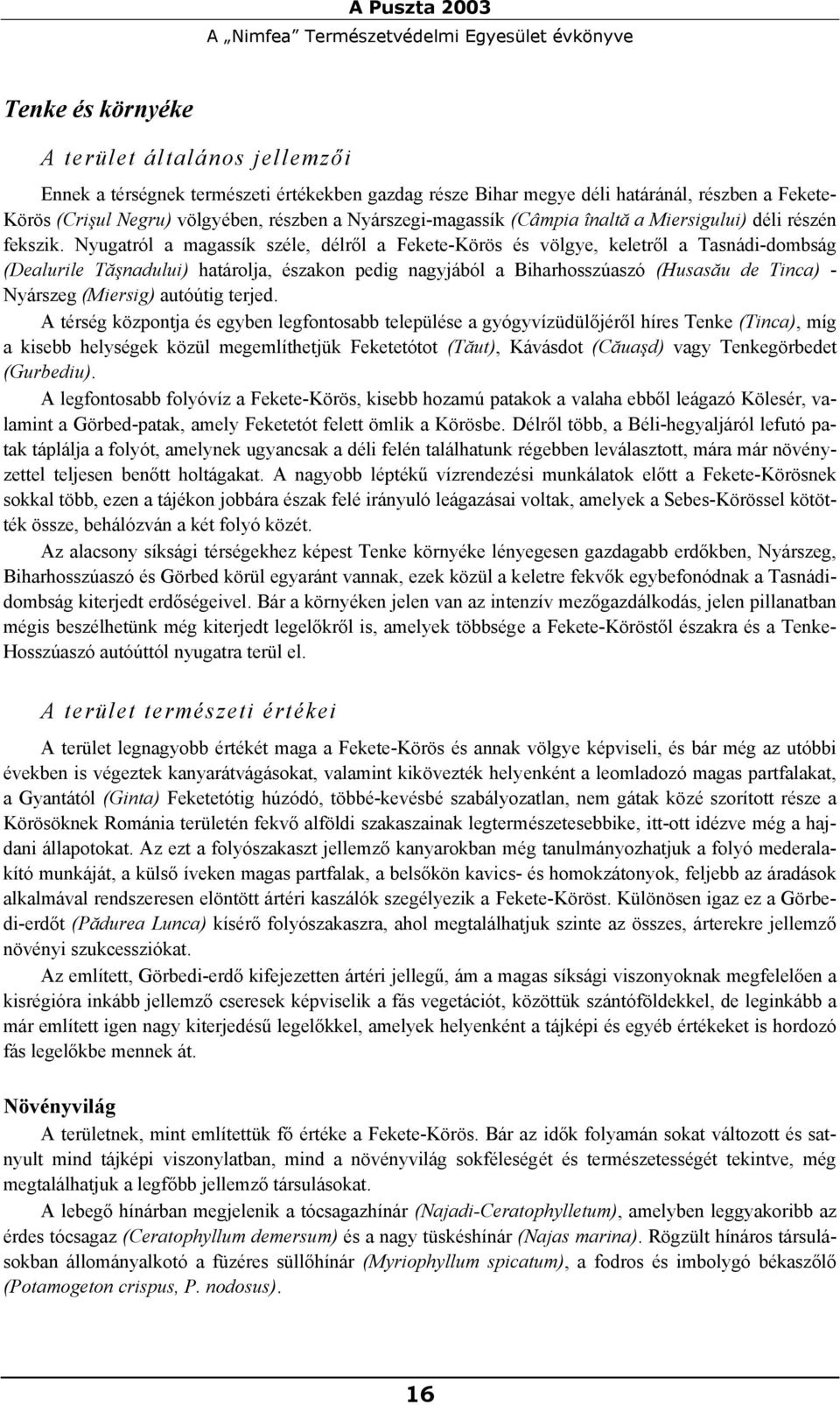 Nyugatról a magassík széle, délről a Fekete-Körös és völgye, keletről a Tasnádi-dombság (Dealurile Tăşnadului) határolja, északon pedig nagyjából a Biharhosszúaszó (Husasău de Tinca) - Nyárszeg