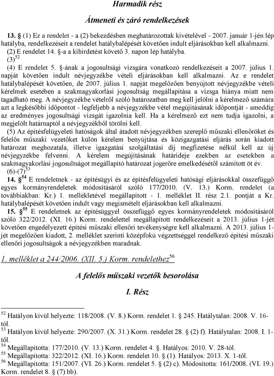 (3) 52 (4) E rendelet 5. -ának a jogosultsági vizsgára vonatkozó rendelkezéseit a 2007. július 1. napját követően indult névjegyzékbe vételi eljárásokban kell alkalmazni.