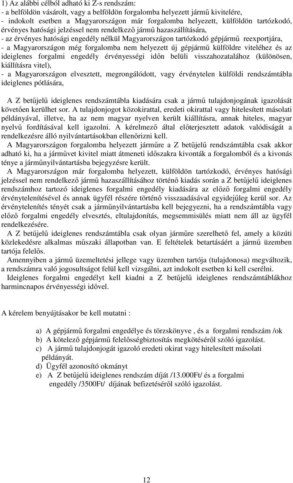 forgalomba nem helyezett új gépjármű külföldre viteléhez és az ideiglenes forgalmi engedély érvényességi időn belüli visszahozatalához (különösen, kiállításra vitel), - a Magyarországon elvesztett,