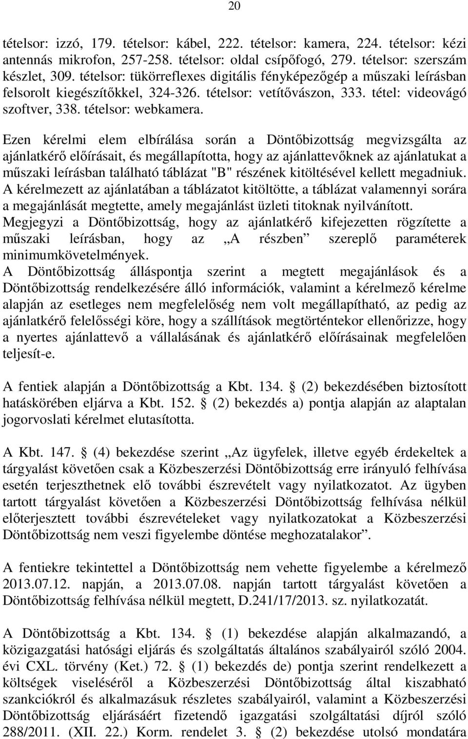 Ezen kérelmi elem elbírálása során a Döntıbizottság megvizsgálta az ajánlatkérı elıírásait, és megállapította, hogy az ajánlattevıknek az ajánlatukat a mőszaki leírásban található táblázat "B"