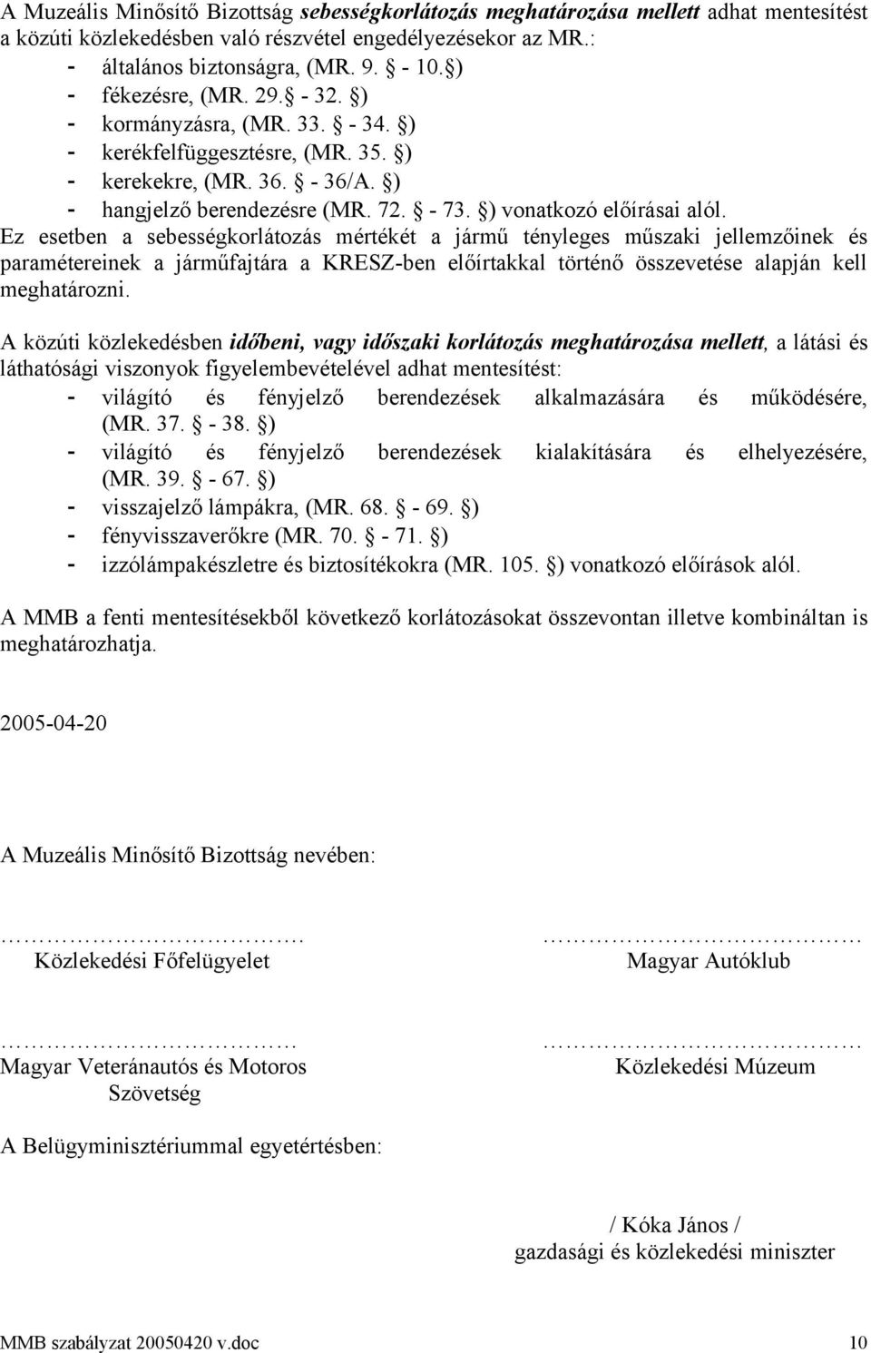 Ez esetben a sebességkorlátozás mértékét a jármű tényleges műszaki jellemzőinek és paramétereinek a járműfajtára a KRESZ-ben előírtakkal történő összevetése alapján kell meghatározni.