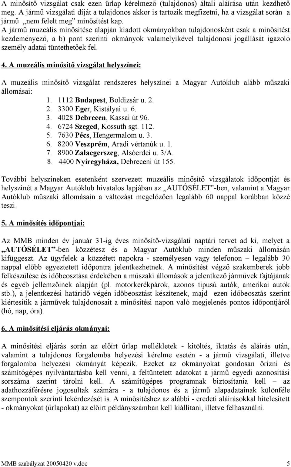 A jármű muzeális minősítése alapján kiadott okmányokban tulajdonosként csak a minősítést kezdeményező, a b) pont szerinti okmányok valamelyikével tulajdonosi jogállását igazoló személy adatai