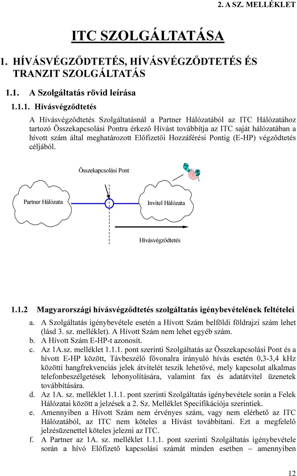 1. A Szolgáltatás rövid leírása 1.1.1. Hívásvégződtetés A Hívásvégződtetés Szolgáltatásnál a Partner Hálózatából az ITC Hálózatához tartozó Összekapcsolási Pontra érkező Hívást továbbítja az ITC