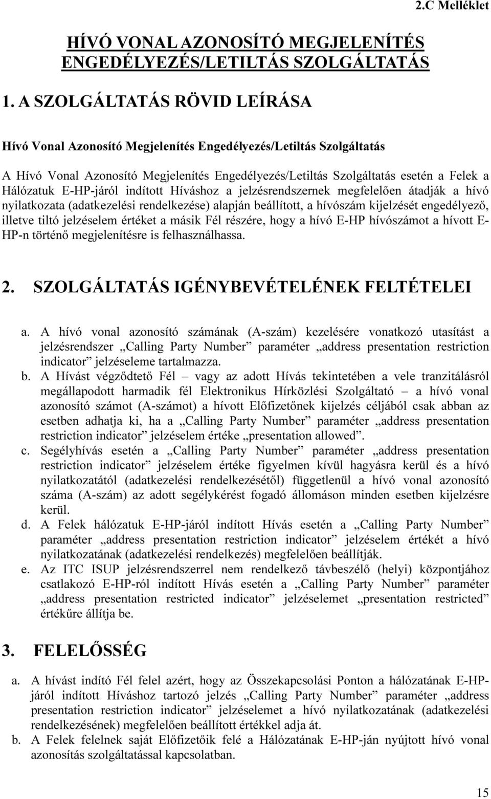 Híváshoz a jelzésrendszernek megfelelően átadják a hívó nyilatkozata (adatkezelési rendelkezése) alapján beállított, a hívószám kijelzését engedélyező, illetve tiltó jelzéselem értéket a másik Fél