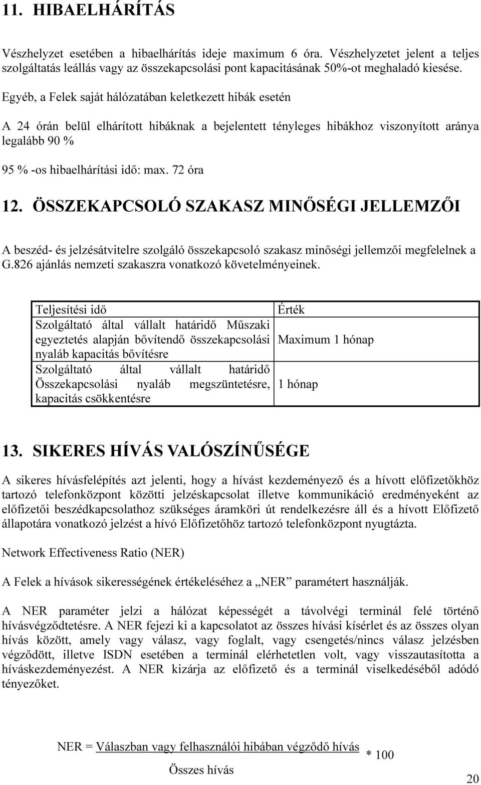 72 óra 12. ÖSSZEKAPCSOLÓ SZAKASZ MI ŐSÉGI JELLEMZŐI A beszéd- és jelzésátvitelre szolgáló összekapcsoló szakasz minőségi jellemzői megfelelnek a G.