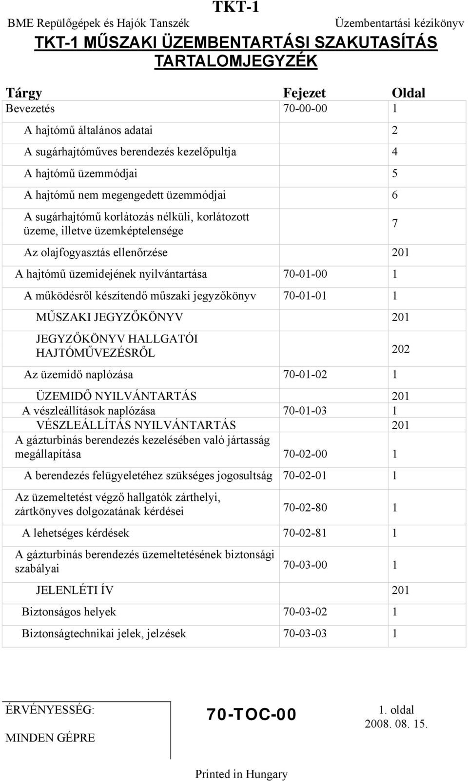 működésről készítendő műszaki jegyzőkönyv 70-01-01 1 MŰSZAKI JEGYZŐKÖNYV 201 JEGYZŐKÖNYV HALLGATÓI HAJTÓMŰVEZÉSRŐL 202 Az üzemidő naplózása 70-01-02 1 ÜZEMIDŐ NYILVÁNTARTÁS 201 A vészleállítások