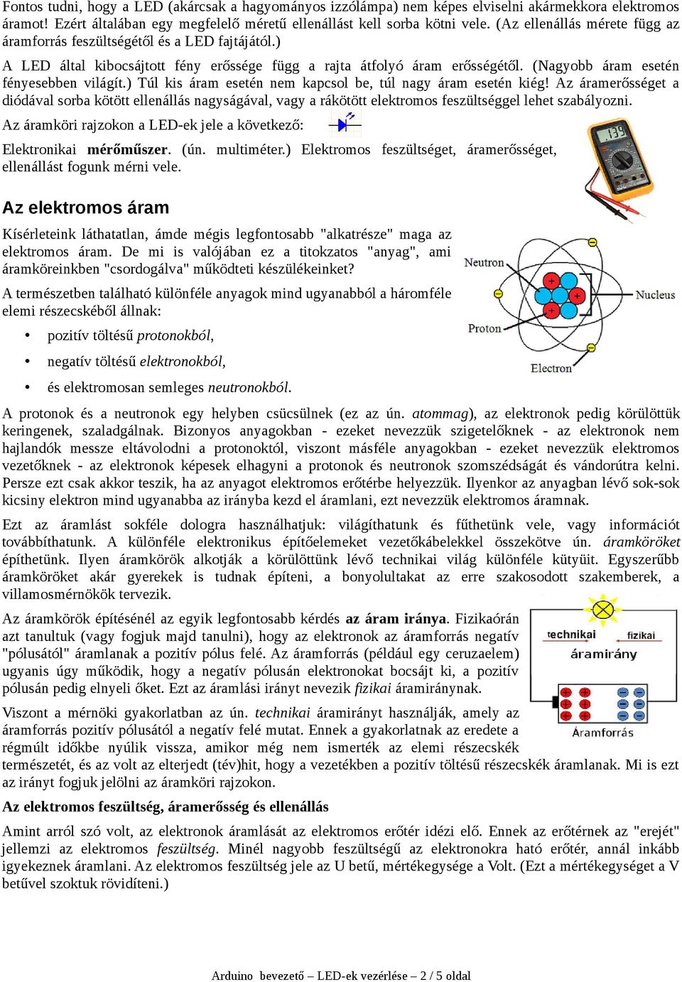 ) Túl kis áram esetén nem kapcsol be, túl nagy áram esetén kiég! Az áramerősséget a diódával sorba kötött ellenállás nagyságával, vagy a rákötött elektromos feszültséggel lehet szabályozni.