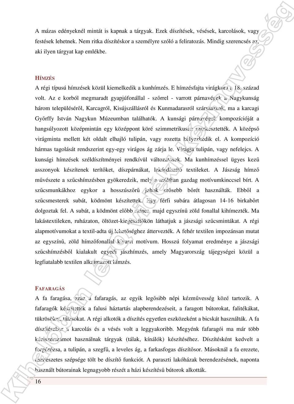 Az e korból megmaradt gyapjúfonállal - szőrrel - varrott párnavégek a Nagykunság három településéről, Karcagról, Kisújszállásról és Kunmadarasról származnak, ma a karcagi Győrffy István Nagykun