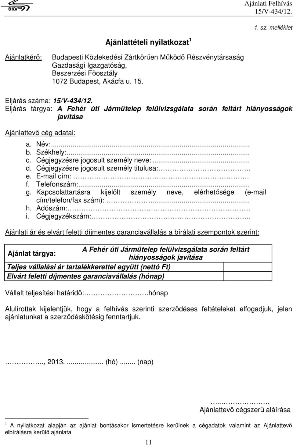 Cégjegyzésre jogosult személy titulusa:. e. E-mail cím:. f. Telefonszám:... g. Kapcsolattartásra kijelölt személy neve, elérhetősége (e-mail cím/telefon/fax szám):... h. Adószám:. i. Cégjegyzékszám:.