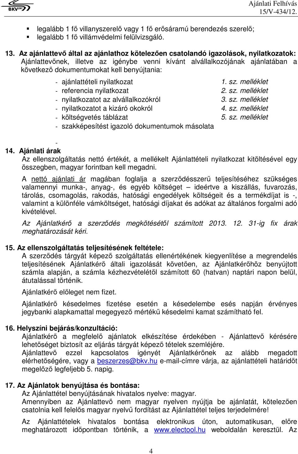 benyújtania: - ajánlattételi nyilatkozat 1. sz. melléklet - referencia nyilatkozat 2. sz. melléklet - nyilatkozatot az alvállalkozókról 3. sz. melléklet - nyilatkozatot a kizáró okokról 4. sz. melléklet - költségvetés táblázat 5.