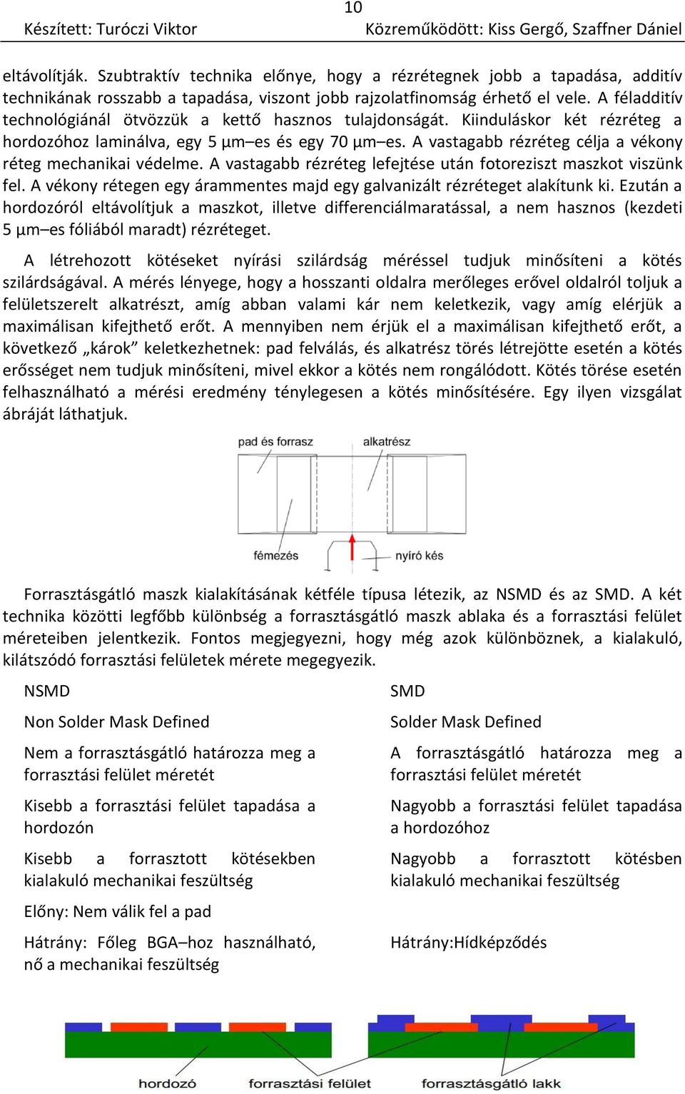 A vastagabb rézréteg célja a vékony réteg mechanikai védelme. A vastagabb rézréteg lefejtése után fotoreziszt maszkot viszünk fel.