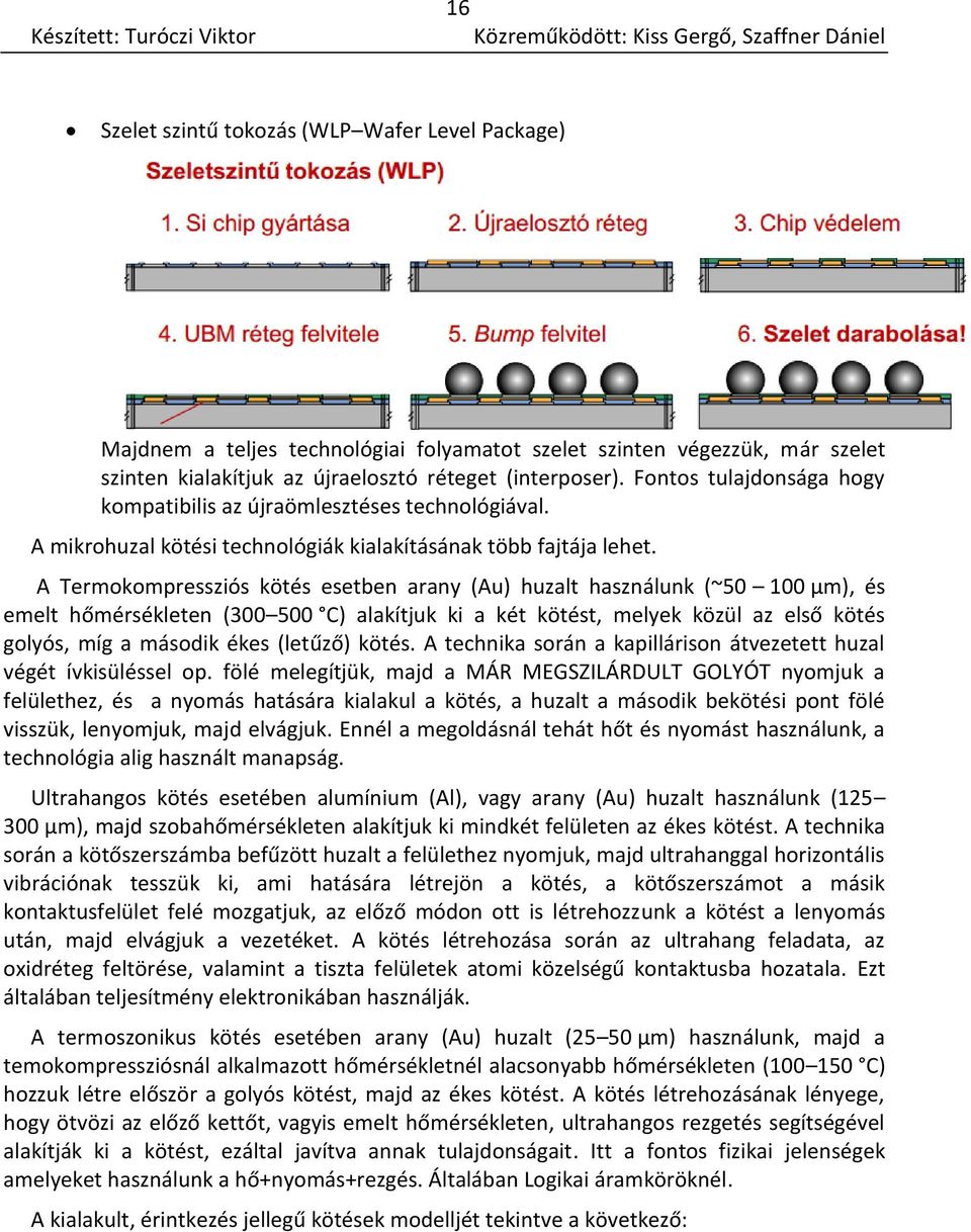 A Termokompressziós kötés esetben arany (Au) huzalt használunk (~50 100 μm), és emelt hőmérsékleten (300 500 C) alakítjuk ki a két kötést, melyek közül az első kötés golyós, míg a második ékes