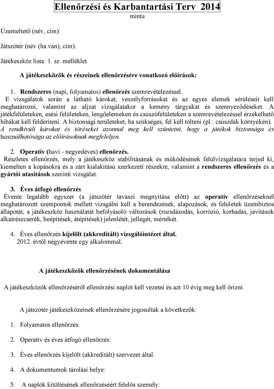 E vizsgálatok során a látható károkat, veszélyforrásokat és az egyes elemek sérüléseit kell meghatározni, valamint az aljzat vizsgálatakor a kemény tárgyakat és szennyeződéseket.