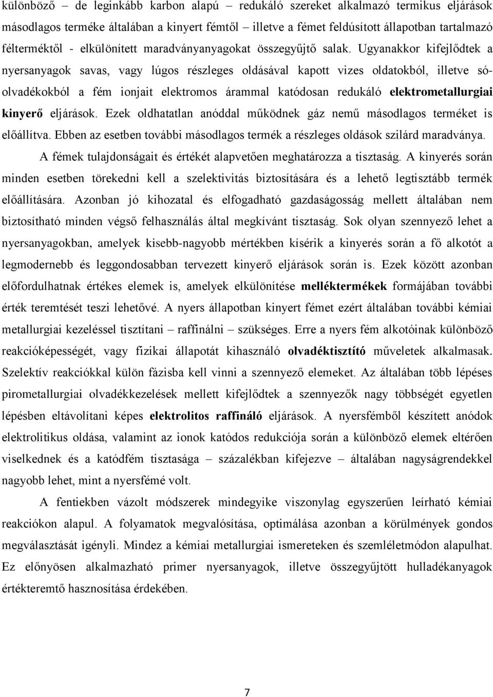 Ugyanakkor kifejlődtek a nyersanyagok savas, vagy lúgos részleges oldásával kapott vizes oldatokból, illetve sóolvadékokból a fém ionjait elektromos árammal katódosan redukáló elektrometallurgiai