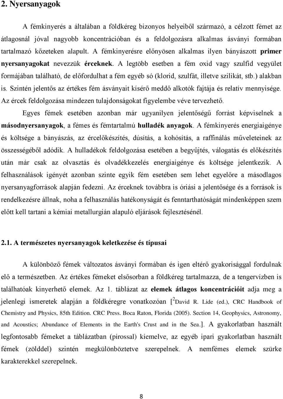 A legtöbb esetben a fém oxid vagy szulfid vegyület formájában található, de előfordulhat a fém egyéb só (klorid, szulfát, illetve szilikát, stb.) alakban is.