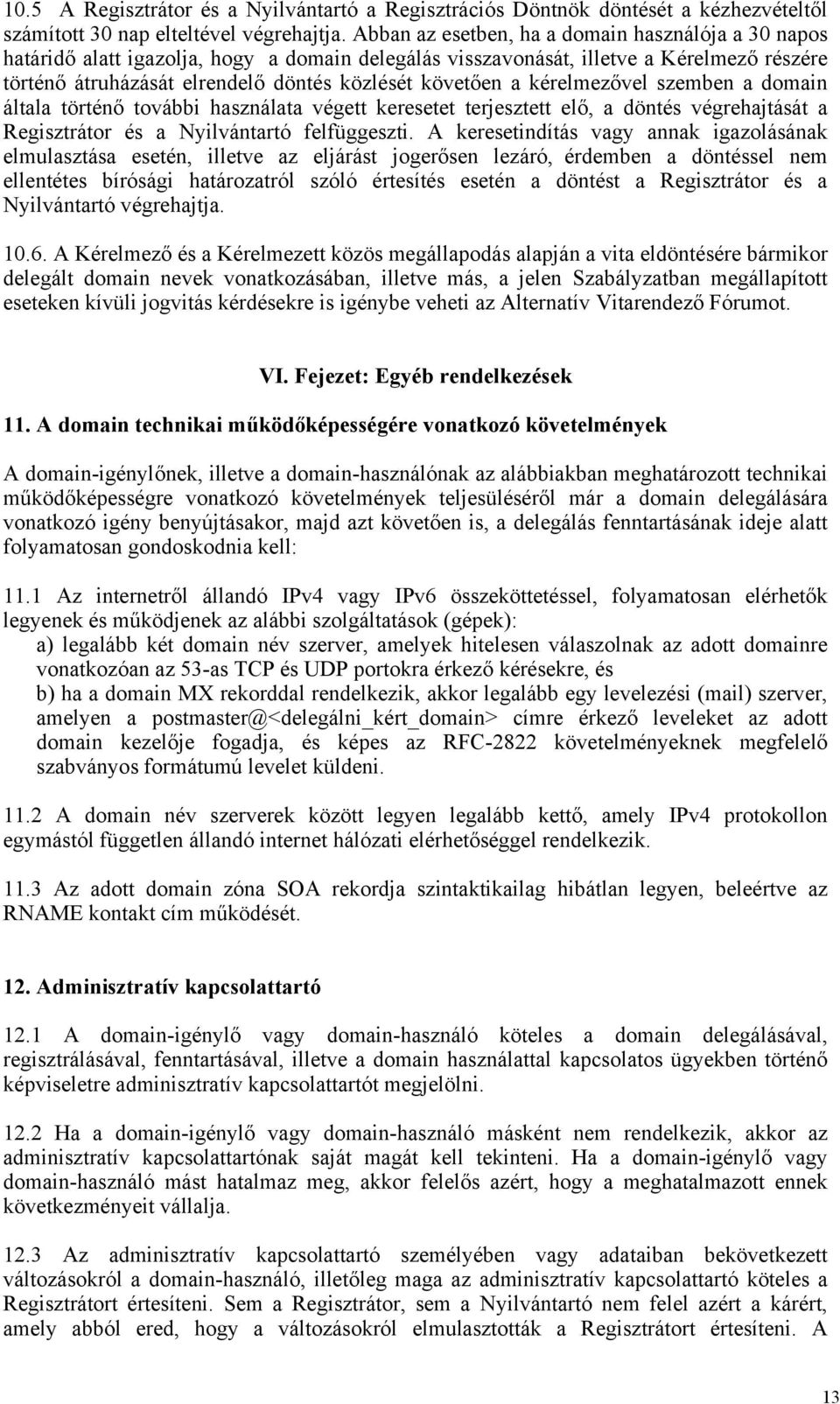 a kérelmezővel szemben a domain általa történő további használata végett keresetet terjesztett elő, a döntés végrehajtását a Regisztrátor és a Nyilvántartó felfüggeszti.