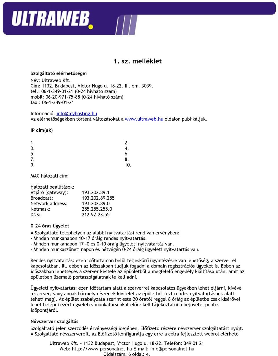 IP cím(ek) 1. 2. 3. 4. 5. 6. 7. 8. 9. 10. MAC hálózati cím: Hálózati beállítások: Átjáró (gateway): 193.202.89.1 Broadcast: 193.202.89.255 Network address: 193.202.89.0 Netmask: 255.255.255.0 DNS: 212.