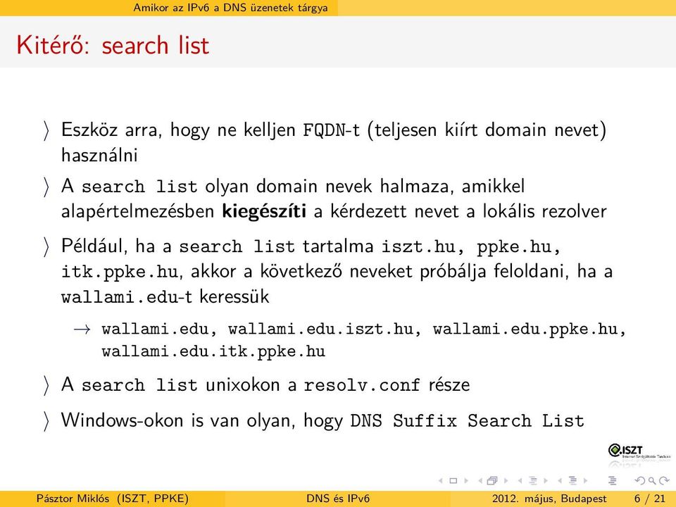 hu, itk.ppke.hu, akkor a következő neveket próbálja feloldani, ha a wallami.edu-t keressük wallami.edu, wallami.edu.iszt.hu, wallami.edu.ppke.hu, wallami.edu.itk.ppke.hu A search list unixokon a resolv.