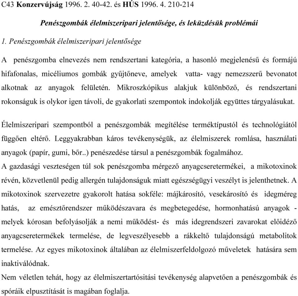 bevonatot alkotnak az anyagok felületén. Mikroszkópikus alakjuk különböző, és rendszertani rokonságuk is olykor igen távoli, de gyakorlati szempontok indokolják együttes tárgyalásukat.