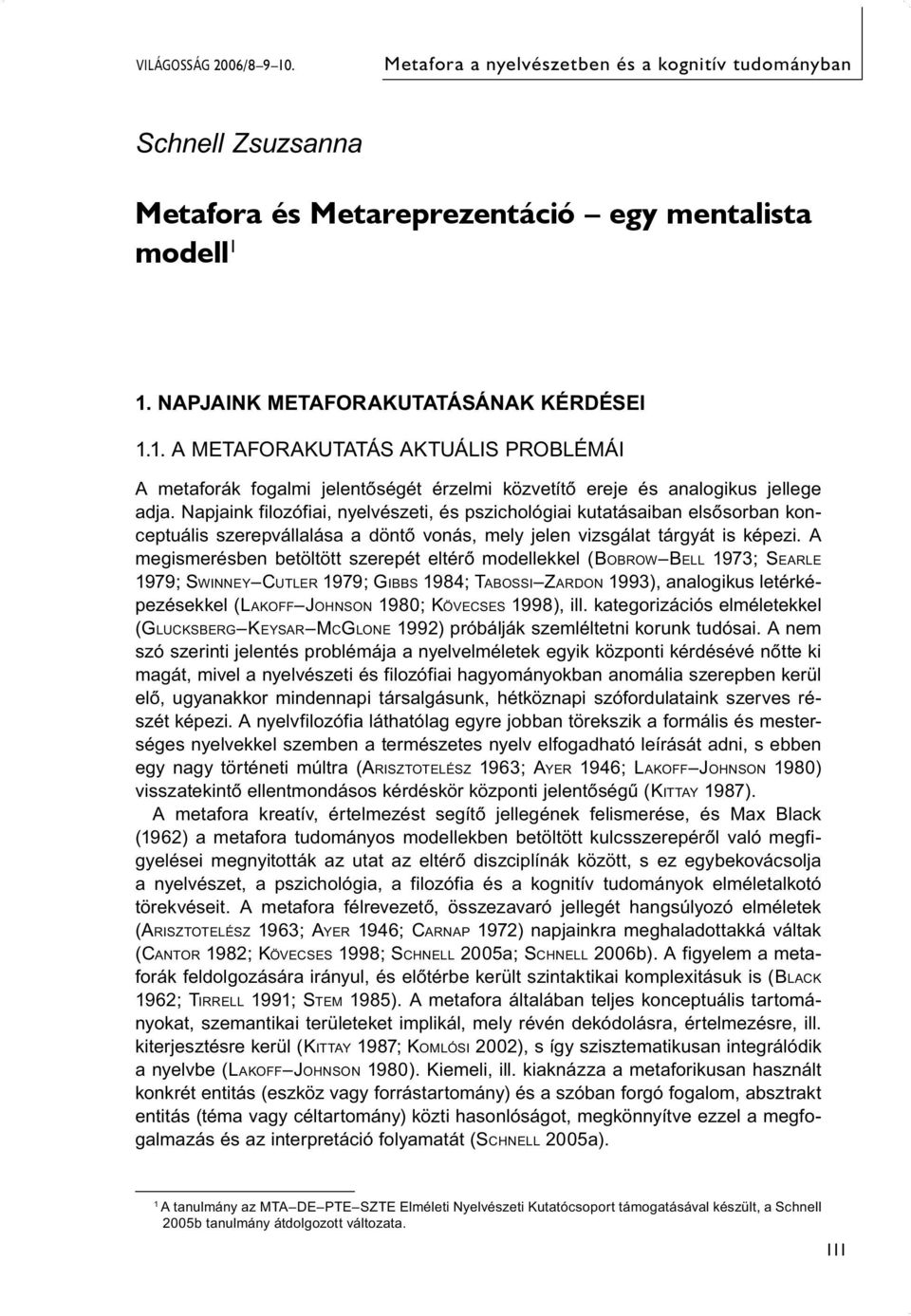 A megismerésben betöltött szerepét eltérő modellekkel (BOBROW BELL 1973; SEARLE 1979; SWINNEY CUTLER 1979; GIBBS 1984; TABOSSI ZARDON 1993), analogikus letérképezésekkel (LAKOFF JOHNSON 1980;