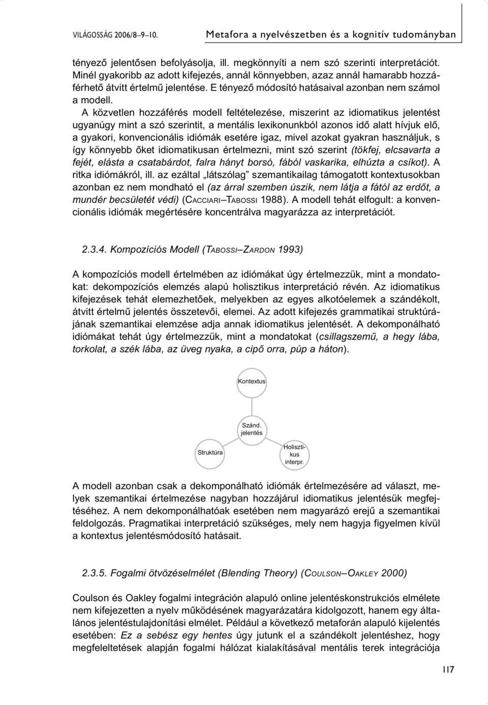 A közvetlen hozzáférés modell feltételezése, miszerint az idiomatikus jelentést ugyanúgy mint a szó szerintit, a mentális lexikonunkból azonos idő alatt hívjuk elő, a gyakori, konvencionális idiómák