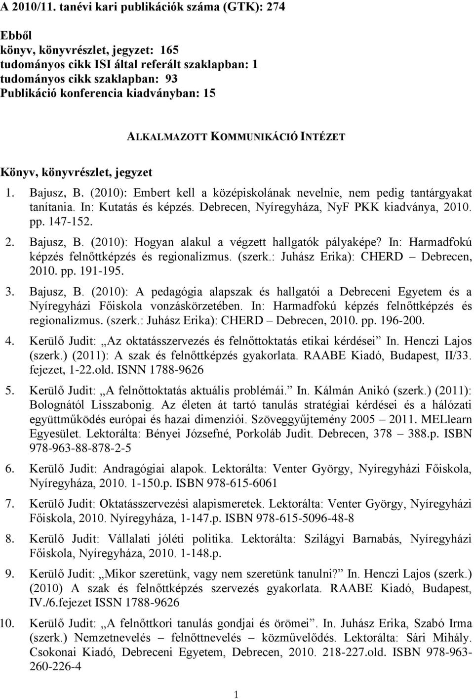 ALKALMAZOTT KOMMUNIKÁCIÓ INTÉZET Könyv, könyvrészlet, jegyzet 1. Bajusz, B. (2010): Embert kell a középiskolának nevelnie, nem pedig tantárgyakat tanítania. In: Kutatás és képzés.