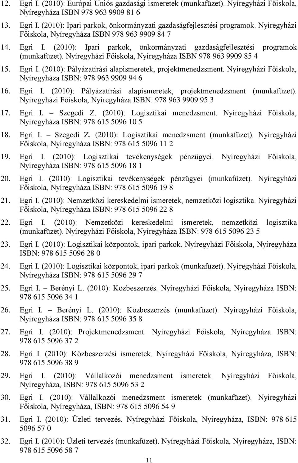 Nyíregyházi Főiskola, Nyíregyháza ISBN 978 963 9909 85 4 15. Egri I. (2010): Pályázatírási alapismeretek, projektmenedzsment. Nyíregyházi Főiskola, Nyíregyháza ISBN: 978 963 9909 94 6 16. Egri I. (2010): Pályázatírási alapismeretek, projektmenedzsment (munkafüzet).