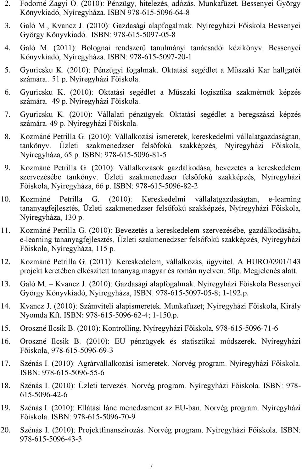 ISBN: 978-615-5097-20-1 5. Gyuricsku K. (2010): Pénzügyi fogalmak. Oktatási segédlet a Műszaki Kar hallgatói számára.. 51 p. Nyíregyházi Főiskola. 6. Gyuricsku K. (2010): Oktatási segédlet a Műszaki logisztika szakmérnök képzés számára.