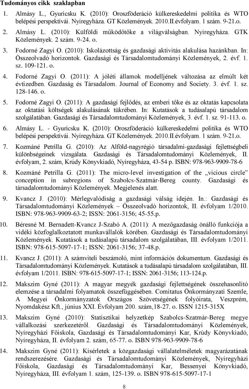 Gazdasági és Társadalomtudományi Közlemények, 2. évf. 1. sz. 109-121. o. 4. Fodorné Zagyi O. (2011): A jóléti államok modelljének változása az elmúlt két évtizedben. Gazdaság és Társadalom.